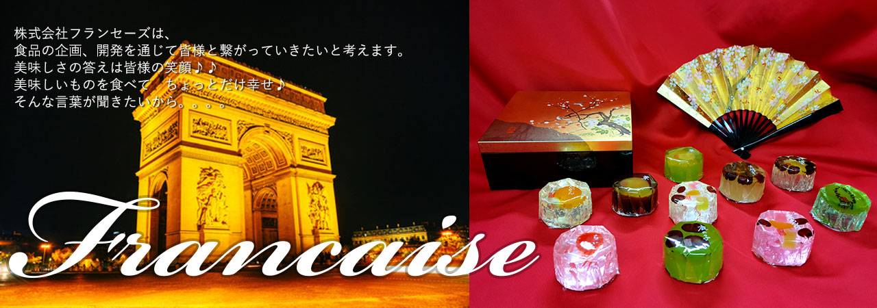 株式会社フランセーズは、食品の企画、開発を通じて皆様と繋がっていきたいと考えます。美味しさの答えは皆様の笑顔。美味しいものを食べてちょっとだけ幸せ。そんな言葉が聞きたいから。