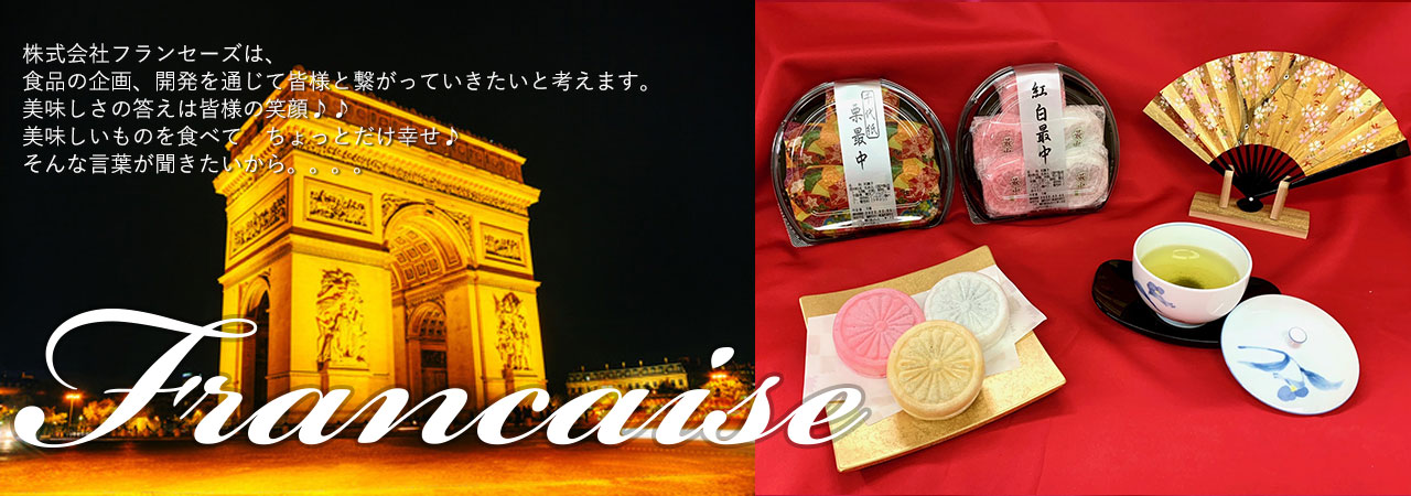 株式会社フランセーズは、食品の企画、開発を通じて皆様と繋がっていきたいと考えます。美味しさの答えは皆様の笑顔。美味しいものを食べてちょっとだけ幸せ。そんな言葉が聞きたいから。