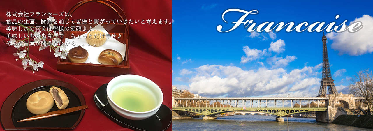株式会社フランセーズは、食品の企画、開発を通じて皆様と繋がっていきたいと考えます。美味しさの答えは皆様の笑顔。美味しいものを食べてちょっとだけ幸せ。そんな言葉が聞きたいから。